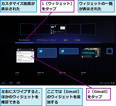 1［ウィジェット］をタップ　　　　　,2［Gmail］をタップ,ここでは［Gmail］のウィジェットを追加する,ウィジェットの一覧が表示された　　　,カスタマイズ画面が表示された　　　,左右にスワイプすると、ほかのウィジェットを確認できる