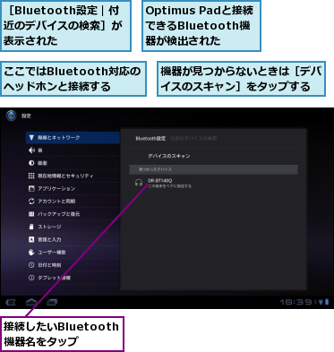 Optimus Padと接続できるBluetooth機器が検出された,ここではBluetooth対応のヘッドホンと接続する,接続したいBluetooth機器名をタップ,機器が見つからないときは［デバイスのスキャン］をタップする,［Bluetooth設定｜付　近のデバイスの検索］が表示された　　