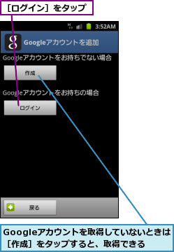 Googleアカウントを取得していないときは［作成］をタップすると、取得できる,［ログイン］をタップ