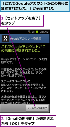1［セットアップを完了］をタップ        ,2［Gmailの新機能］が表示されたら［OK］をタップ,［これでGoogleアカウントがこの携帯に登録されました。］が表示された