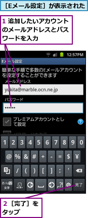 1 追加したいアカウントのメールアドレスとパス　ワードを入力　　,２［完了］をタップ　　　,［Eメール設定］が表示された