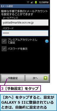 3［手動設定］をタップ,［次へ］をタップすると、設定が　GALAXY S IIに登録されているときは、自動的に設定される　　　