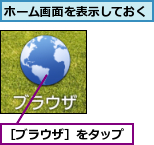 ホーム画面を表示しておく,［ブラウザ］をタップ