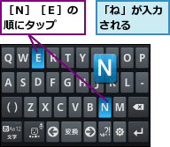「ね」が入力される  ,［Ｎ］［Ｅ］の順にタップ  