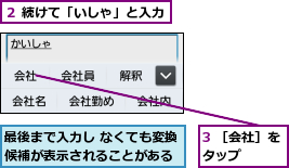 3 ［会社］をタップ    ,最後まで入力し なくても変換候補が表示されることがある,２ 続けて「いしゃ」と入力