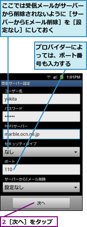 2［次へ］をタップ,ここでは受信メールがサーバーから削除されないように［サーバーからEメール削除］を［設定なし］にしておく,プロバイダーによっては、ポート番号も入力する