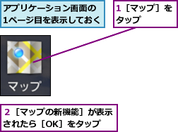 1［マップ］をタップ    ,アプリケーション画面の　1ページ目を表示しておく,２［マップの新機能］が表示されたら［OK］をタップ
