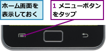 1 メニューボタンをタップ    ,ホーム画面を表示しておく