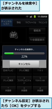 ［チャンネルを検索中］が表示された　　　　,［チャンネル設定］が表示されたら［OK］をタップする　　