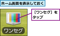 ホーム画面を表示しておく,［ワンセグ］をタップ　　　