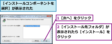 1［次へ］をクリック,2［インストール先フォルダ］が表示されたら［インストール］をクリック,［インストールコンポーネントを選択］が表示された　　　　　