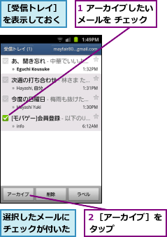 1 アーカイブしたいメールを チェック,選択したメールにチェックが付いた      ,２［アーカイブ］を タップ    ,［受信トレイ］を表示しておく