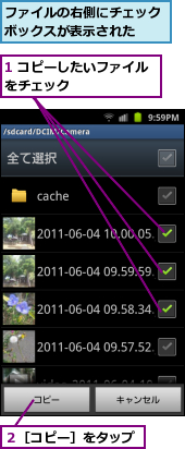 1 コピーしたいファイルをチェック　　　　　　　,ファイルの右側にチェックボックスが表示された　　,２［コピー］をタップ