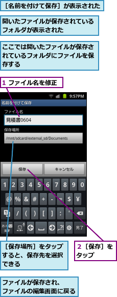 1 ファイル名を修正,ここでは開いたファイルが保存されているフォルダにファイルを保存する,ファイルが保存され、　　　　　ファイルの編集画面に戻る　　　　　　,開いたファイルが保存されているフォルダが表示された　　　　　,２［保存］をタップ　　,［保存場所］をタップすると、保存先を選択できる,［名前を付けて保存］が表示された