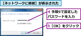4 手順9で設定したパスワードを入力,5［OK］をクリック,［ネットワークに接続］が表示された