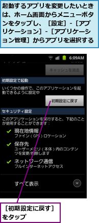起動するアプリを変更したいときは、ホーム画面からメニューボタンをタップし、［設定］-［アプリケーション］-［アプリケーション管理］からアプリを選択する,［初期設定に戻す］をタップ　　　　　