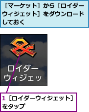1［ロイダーウィジェット］をタップ　　　　　　　　,［マーケット］から［ロイダーウィジェット］をダウンロードしておく