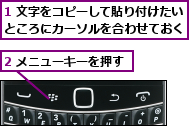 1 文字をコピーして貼り付けたいところにカーソルを合わせておく,2 メニューキーを押す