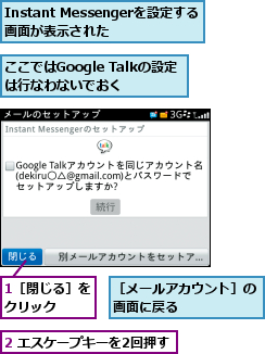 1［閉じる］をクリック  ,2 エスケープキーを2回押す,Instant Messengerを設定する画面が表示された,ここではGoogle Talkの設定は行なわないでおく,［メールアカウント］の画面に戻る      