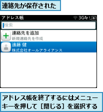 アドレス帳を終了するにはメニューキーを押して［閉じる］を選択する,連絡先が保存された