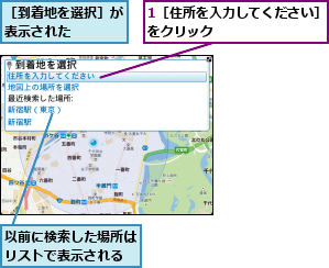 1［住所を入力してください］をクリック        ,以前に検索した場所はリストで表示される,［到着地を選択］が表示された    
