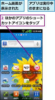 2 ほかのアプリのショートカットアイコンをタップ  ,アプリは実行中のままになる,ホーム画面が表示された