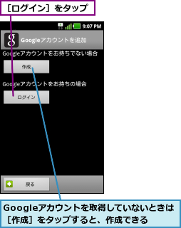 Googleアカウントを取得していないときは ［作成］をタップすると、作成できる,［ログイン］をタップ