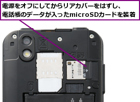 電源をオフにしてからリアカバーをはずし、　　　　　電話帳のデータが入ったmicroSDカードを装着    