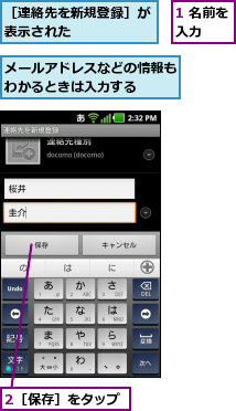 1 名前を入力  ,2［保存］をタップ,メールアドレスなどの情報もわかるときは入力する  ,［連絡先を新規登録］が表示された      