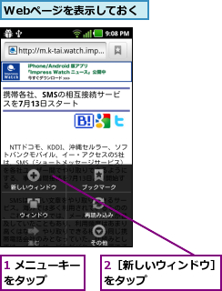 1 メニューキーをタップ    ,2［新しいウィンドウ］をタップ      ,Webページを表示しておく