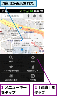 1 メニューキーをタップ    ,2［経路］をタップ  ,現在地が表示された