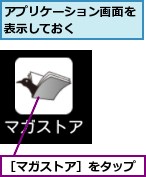 アプリケーション画面を表示しておく    ,［マガストア］をタップ
