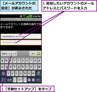 1 追加したいアカウントのメールアドレスとパスワードを入力  ,2［手動セットアップ］をタップ,［メールアカウントの設定］が表示された