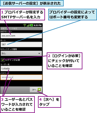 1 プロバイダーが指定するSMTPサーバー名を入力,2［ログインが必要］にチェックが付いて いることを確認,3 ユーザー名とパスワードが入力されて いることを確認,4［次へ］をタップ  ,プロバイダーの設定によってはポート番号も変更する  ,［送信サーバーの設定］が表示された