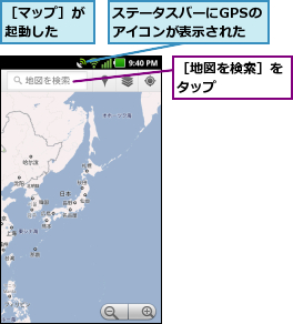 ステータスバーにGPSのアイコンが表示された,［マップ］が起動した  ,［地図を検索］をタップ    