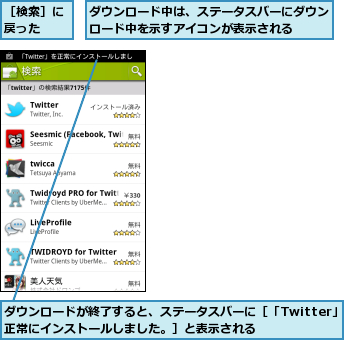 ダウンロードが終了すると、ステータスバーに［「Twitter」を正常にインストールしました。］と表示される    ,ダウンロード中は、ステータスバーにダウンロード中を示すアイコンが表示される  ,［検索］に戻った  