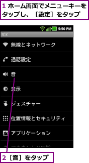 1 ホーム画面でメニューキーをタップし、［設定］をタップ  ,2［音］をタップ