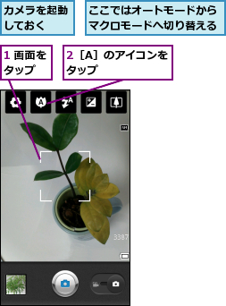 1 画面をタップ  ,2［A］のアイコンをタップ    ,ここではオートモードからマクロモードへ切り替える,カメラを起動しておく  