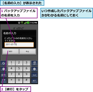 1 バックアップファイルの名前を入力      ,2［続行］をタップ,いつ作成したバックアップファイルかがわかる名前にしておく    ,［名前の入力］が表示された