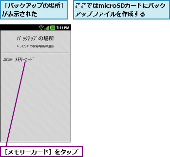 ここではmicroSDカードにバックアップファイルを作成する,［バックアップの場所］が表示された    ,［メモリーカード］をタップ
