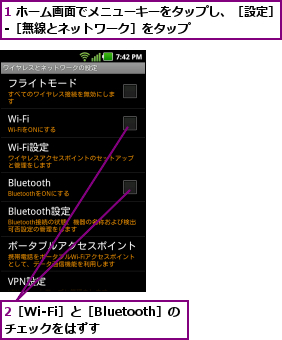 1 ホーム画面でメニューキーをタップし、［設定］‐［無線とネットワーク］をタップ        ,2［Wi-Fi］と［Bluetooth］のチェックをはずす   