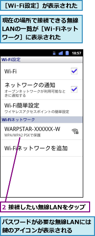 2 接続したい無線LANをタップ,パスワードが必要な無線LANには鍵のアイコンが表示される　　　,現在の場所で接続できる無線LANの一覧が［Wi-Fiネットワーク］に表示された,［Wi-Fi設定］が表示された