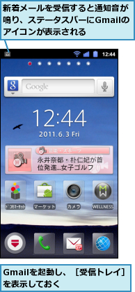 Gmailを起動し、［受信トレイ］を表示しておく　　　　　,新着メールを受信すると通知音が鳴り、ステータスバーにGmailのアイコンが表示される