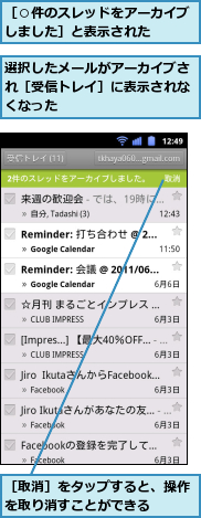 選択したメールがアーカイブされ［受信トレイ］に表示されなくなった,［○件のスレッドをアーカイブしました］と表示された　　,［取消］をタップすると、操作を取り消すことができる　　