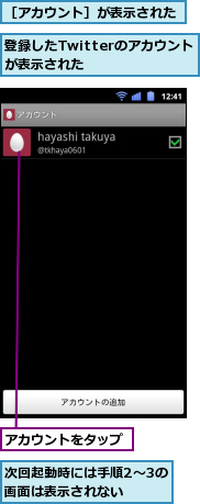 アカウントをタップ,次回起動時には手順2〜3の画面は表示されない　　,登録したTwitterのアカウントが表示された　　　　　,［アカウント］が表示された