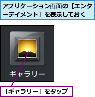 アプリケーション画面の［エンターテイメント］を表示しておく,［ギャラリー］をタップ