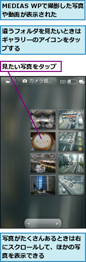 MEDIAS WPで撮影した写真や動画が表示された,写真がたくさんあるときは右にスクロールして、ほかの写真を表示できる,見たい写真をタップ,違うフォルダを見たいときはギャラリーのアイコンをタップする