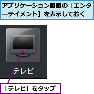 アプリケーション画面の［エンターテイメント］を表示しておく,［テレビ］をタップ