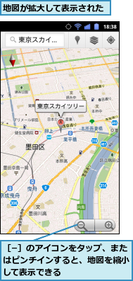 地図が拡大して表示された,［−］のアイコンをタップ、またはピンチインすると、地図を縮小して表示できる