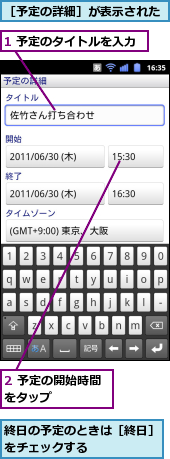 1 予定のタイトルを入力,2 予定の開始時間をタップ　　　　　,終日の予定のときは［終日］をチェックする　　　　　,［予定の詳細］が表示された